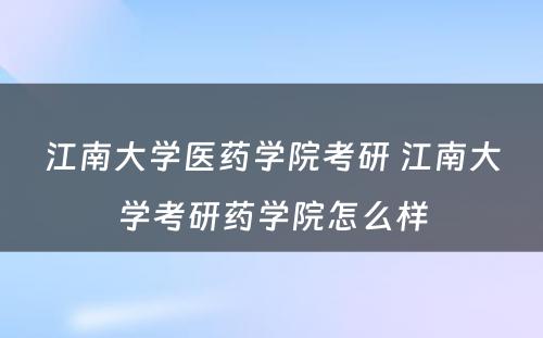 江南大学医药学院考研 江南大学考研药学院怎么样