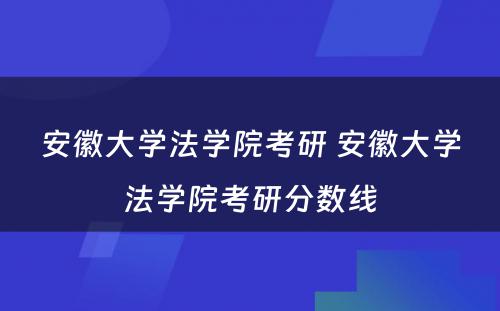 安徽大学法学院考研 安徽大学法学院考研分数线