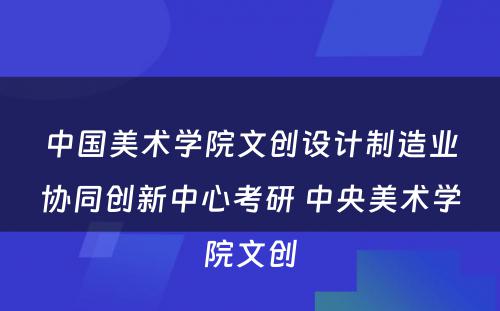 中国美术学院文创设计制造业协同创新中心考研 中央美术学院文创