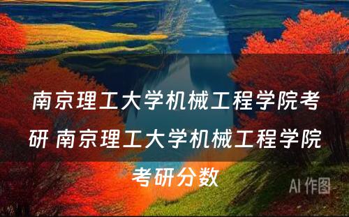 南京理工大学机械工程学院考研 南京理工大学机械工程学院考研分数