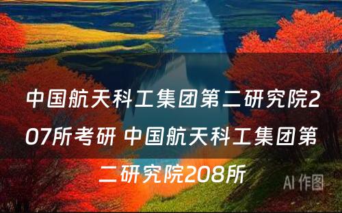 中国航天科工集团第二研究院207所考研 中国航天科工集团第二研究院208所