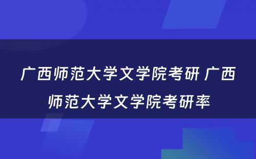 广西师范大学文学院考研 广西师范大学文学院考研率