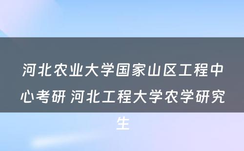 河北农业大学国家山区工程中心考研 河北工程大学农学研究生