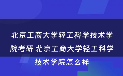 北京工商大学轻工科学技术学院考研 北京工商大学轻工科学技术学院怎么样