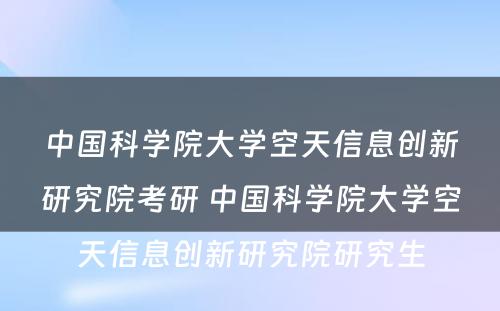 中国科学院大学空天信息创新研究院考研 中国科学院大学空天信息创新研究院研究生