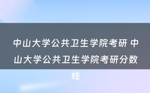 中山大学公共卫生学院考研 中山大学公共卫生学院考研分数线