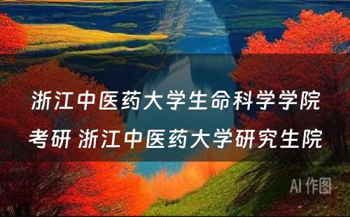 浙江中医药大学生命科学学院考研 浙江中医药大学研究生院