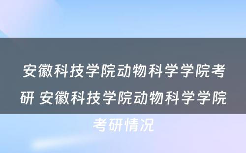 安徽科技学院动物科学学院考研 安徽科技学院动物科学学院考研情况