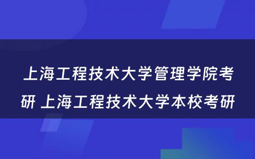 上海工程技术大学管理学院考研 上海工程技术大学本校考研