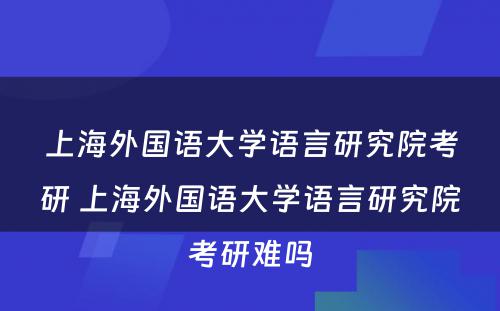 上海外国语大学语言研究院考研 上海外国语大学语言研究院考研难吗