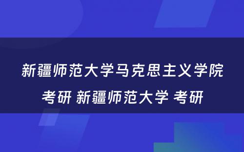 新疆师范大学马克思主义学院考研 新疆师范大学 考研