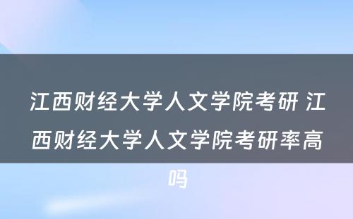 江西财经大学人文学院考研 江西财经大学人文学院考研率高吗