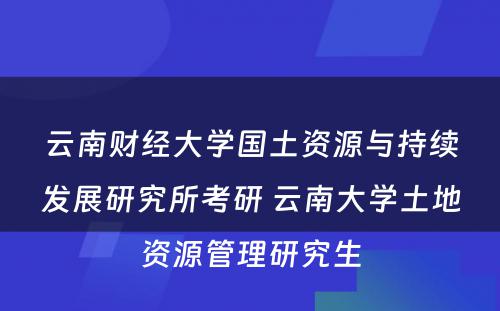 云南财经大学国土资源与持续发展研究所考研 云南大学土地资源管理研究生