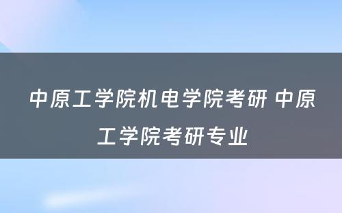 中原工学院机电学院考研 中原工学院考研专业