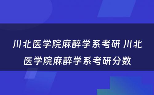 川北医学院麻醉学系考研 川北医学院麻醉学系考研分数