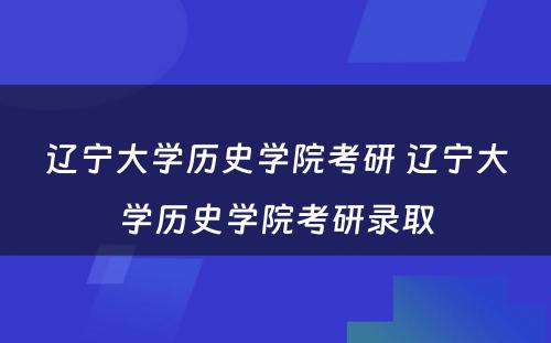 辽宁大学历史学院考研 辽宁大学历史学院考研录取