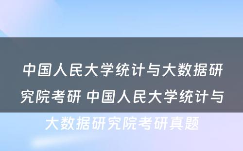 中国人民大学统计与大数据研究院考研 中国人民大学统计与大数据研究院考研真题