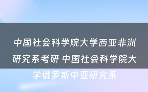 中国社会科学院大学西亚非洲研究系考研 中国社会科学院大学俄罗斯中亚研究系