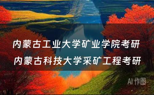 内蒙古工业大学矿业学院考研 内蒙古科技大学采矿工程考研