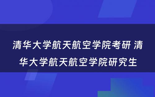 清华大学航天航空学院考研 清华大学航天航空学院研究生