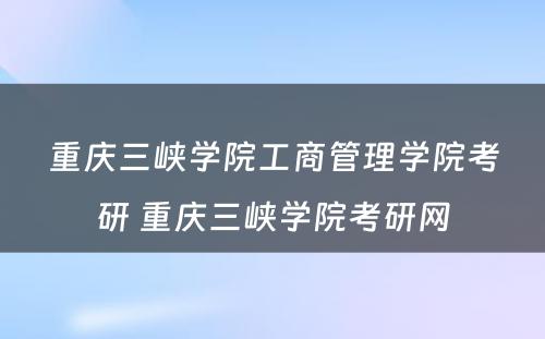 重庆三峡学院工商管理学院考研 重庆三峡学院考研网