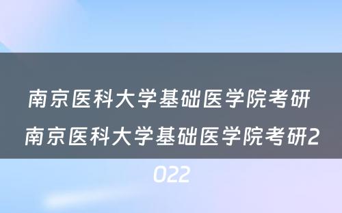 南京医科大学基础医学院考研 南京医科大学基础医学院考研2022