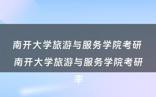 南开大学旅游与服务学院考研 南开大学旅游与服务学院考研率