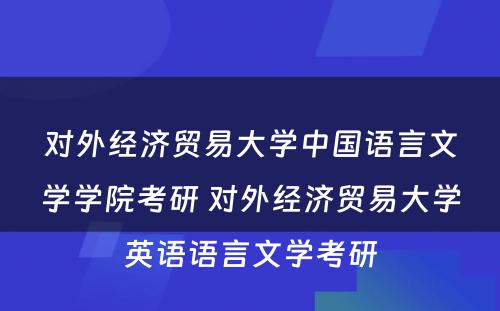 对外经济贸易大学中国语言文学学院考研 对外经济贸易大学英语语言文学考研