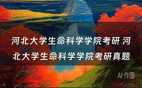 河北大学生命科学学院考研 河北大学生命科学学院考研真题