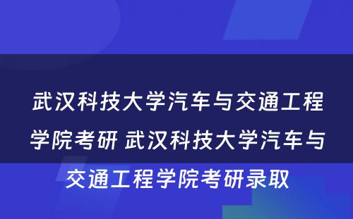 武汉科技大学汽车与交通工程学院考研 武汉科技大学汽车与交通工程学院考研录取