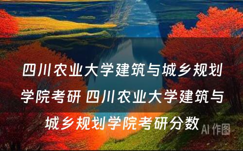 四川农业大学建筑与城乡规划学院考研 四川农业大学建筑与城乡规划学院考研分数