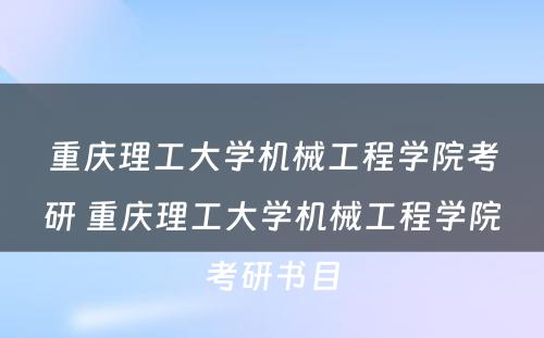 重庆理工大学机械工程学院考研 重庆理工大学机械工程学院考研书目