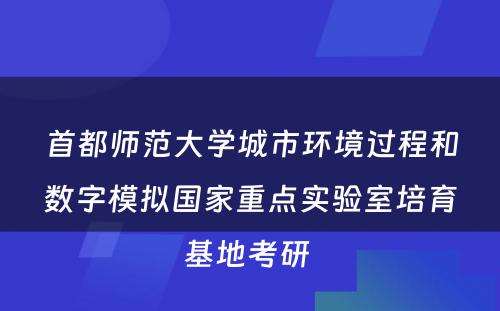 首都师范大学城市环境过程和数字模拟国家重点实验室培育基地考研 