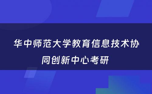 华中师范大学教育信息技术协同创新中心考研 