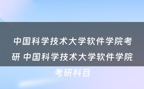 中国科学技术大学软件学院考研 中国科学技术大学软件学院考研科目