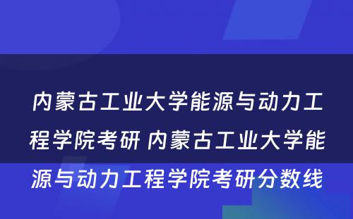 内蒙古工业大学能源与动力工程学院考研 内蒙古工业大学能源与动力工程学院考研分数线