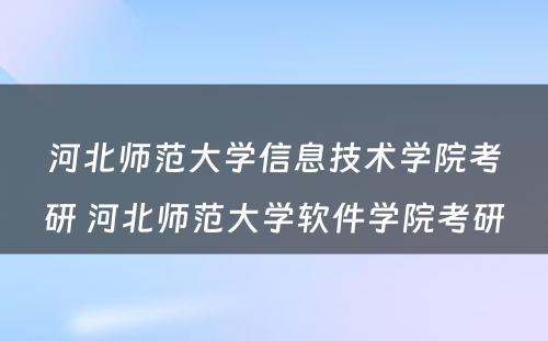 河北师范大学信息技术学院考研 河北师范大学软件学院考研