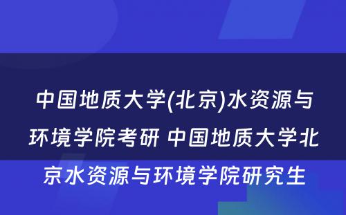 中国地质大学(北京)水资源与环境学院考研 中国地质大学北京水资源与环境学院研究生