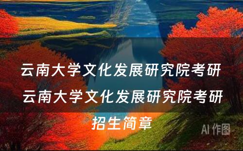 云南大学文化发展研究院考研 云南大学文化发展研究院考研招生简章