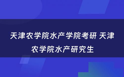 天津农学院水产学院考研 天津农学院水产研究生