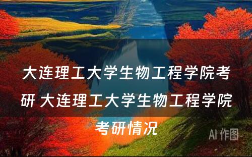 大连理工大学生物工程学院考研 大连理工大学生物工程学院考研情况