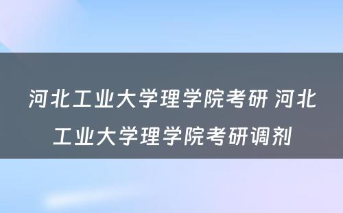 河北工业大学理学院考研 河北工业大学理学院考研调剂