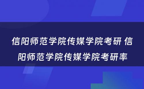 信阳师范学院传媒学院考研 信阳师范学院传媒学院考研率