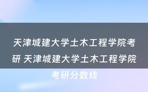 天津城建大学土木工程学院考研 天津城建大学土木工程学院考研分数线