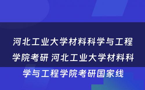 河北工业大学材料科学与工程学院考研 河北工业大学材料科学与工程学院考研国家线