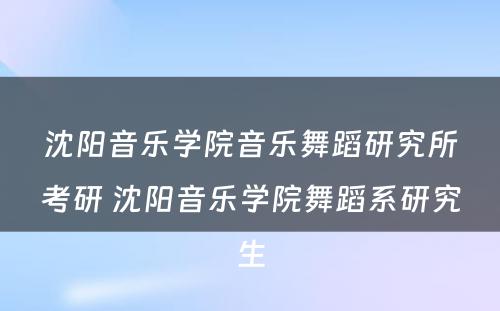 沈阳音乐学院音乐舞蹈研究所考研 沈阳音乐学院舞蹈系研究生