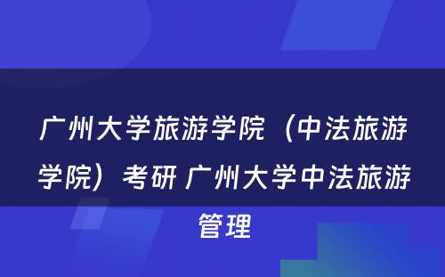 广州大学旅游学院（中法旅游学院）考研 广州大学中法旅游管理