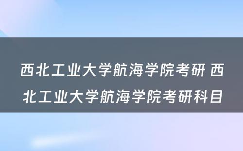 西北工业大学航海学院考研 西北工业大学航海学院考研科目