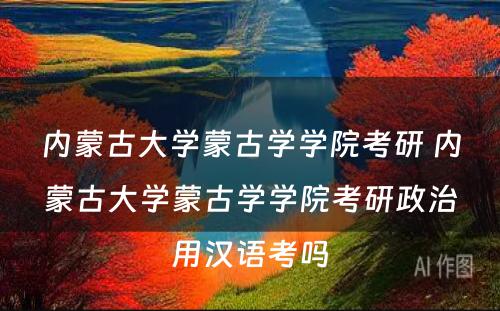 内蒙古大学蒙古学学院考研 内蒙古大学蒙古学学院考研政治用汉语考吗