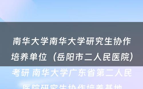 南华大学南华大学研究生协作培养单位（岳阳市二人民医院）考研 南华大学广东省第二人民医院研究生协作培养基地